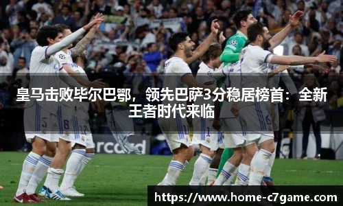 皇马击败毕尔巴鄂，领先巴萨3分稳居榜首：全新王者时代来临